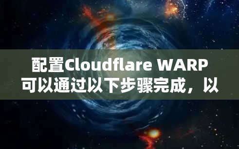 配置Cloudflare WARP可以通过以下步骤完成，以保护你的网页应用