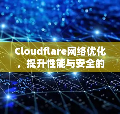 Cloudflare网络优化，提升性能与安全的关键