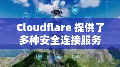 Cloudflare 提供了多种安全连接服务，旨在帮助用户保护网络安全，确保数据和应用的安全性。以下是关于 Cloudflare 安全连接的一些关键信息和步骤