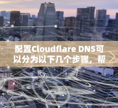 配置Cloudflare DNS可以分为以下几个步骤，帮助您轻松设置并优化DNS配置