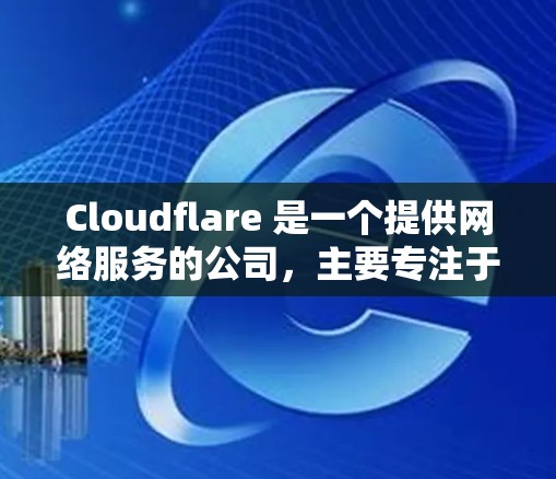 Cloudflare 是一个提供网络服务的公司，主要专注于内容交付网络（CDN）安全服务和网络分析等领域。以下是一些常见的 Cloudflare 网络服务