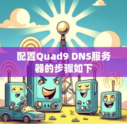 配置Quad9 DNS服务器的步骤如下