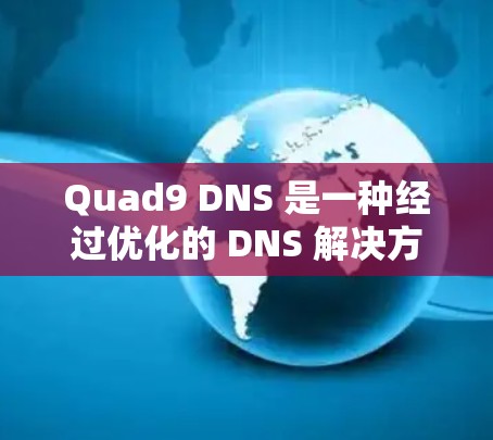 Quad9 DNS 是一种经过优化的 DNS 解决方案，专注于通过 TLS（传输层安全）协议来加密和保护 DNS 查询，确保数据安全和隐私。以下是关于 Quad9 DNS 网络优化的详细分步说明