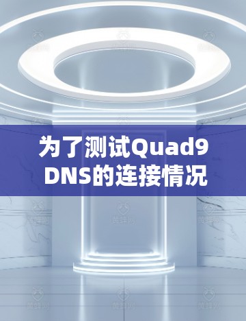 为了测试Quad9 DNS的连接情况，可以按照以下步骤进行