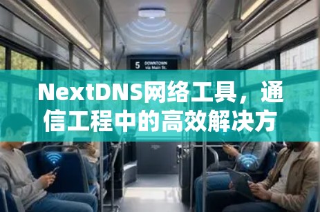 NextDNS网络工具，通信工程中的高效解决方案