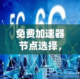 免费加速器节点选择，兼顾性能与安全的关键因素