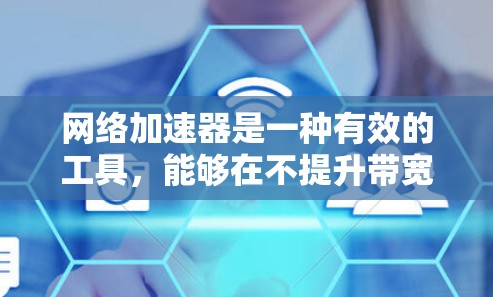 网络加速器是一种有效的工具，能够在不提升带宽的情况下，显著提升网络连接的速度和稳定性。以下是对网络加速器的详细分析和总结