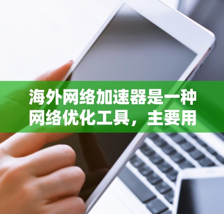 海外网络加速器是一种网络优化工具，主要用于解决在海外访问国内网站或服务时速度缓慢、延迟高等问题。通过使用这些工具，可以加速数据传输，降低网络延迟，提高访问速度和稳定性