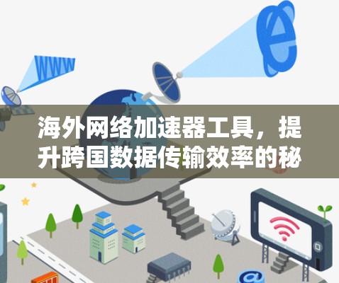 海外网络加速器工具，提升跨国数据传输效率的秘密武器