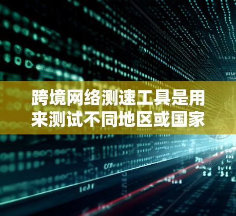 跨境网络测速工具是用来测试不同地区或国家之间的网络速度、延迟和带宽情况的工具。这些工具通常用于优化网络性能、评估国际互联质量（IX）或进行网络调优。以下是一些常用的跨境网络测速工具和方法