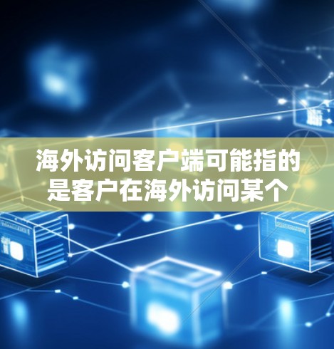 海外访问客户端可能指的是客户在海外访问某个软件、网站或服务时遇到的问题。以下是一些可能的内容和建议