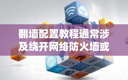 翻墙配置教程通常涉及绕开网络防火墙或其他限制，以访问被限制访问的网站或资源。以下是一些常见的翻墙配置方法和工具，但请注意，这些方法可能涉及法律风险或道德争议，请确保合法使用