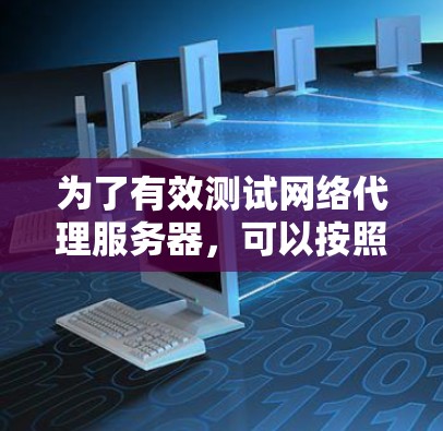为了有效测试网络代理服务器，可以按照以下步骤进行
