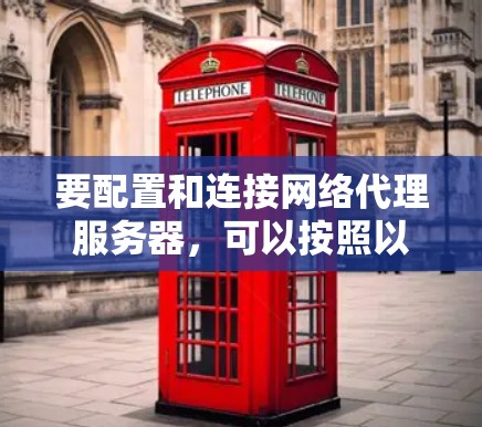 要配置和连接网络代理服务器，可以按照以下步骤进行