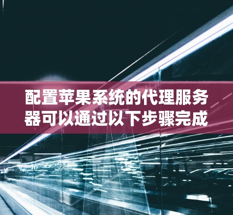 配置苹果系统的代理服务器可以通过以下步骤完成