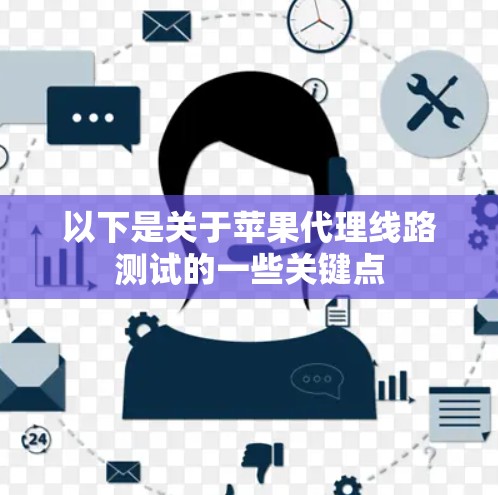 以下是关于苹果代理线路测试的一些关键点