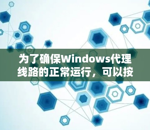 为了确保Windows代理线路的正常运行，可以按照以下步骤进行测试