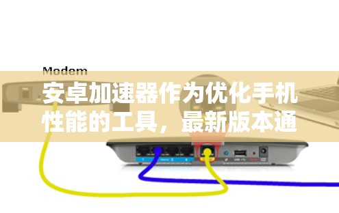 安卓加速器作为优化手机性能的工具，最新版本通常会在每年几次更新，带来显著的性能提升和用户体验改善。以下是对安卓加速器最新版本的详细分析
