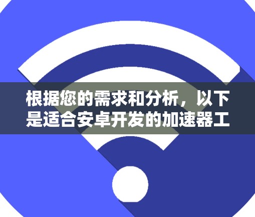 根据您的需求和分析，以下是适合安卓开发的加速器工具推荐