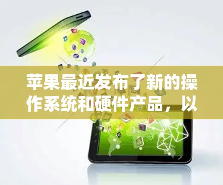苹果最近发布了新的操作系统和硬件产品，以下是几个可能相关的最新版本