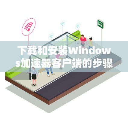 下载和安装Windows加速器客户端的步骤如下