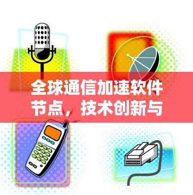 全球通信加速软件节点，技术创新与应用潜力