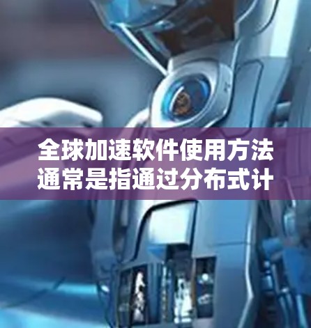 全球加速软件使用方法通常是指通过分布式计算、云计算、并行处理和高效的资源管理等技术，实现软件在全球范围内的快速开发、测试、部署和运行。以下是一些常见的方法和策略