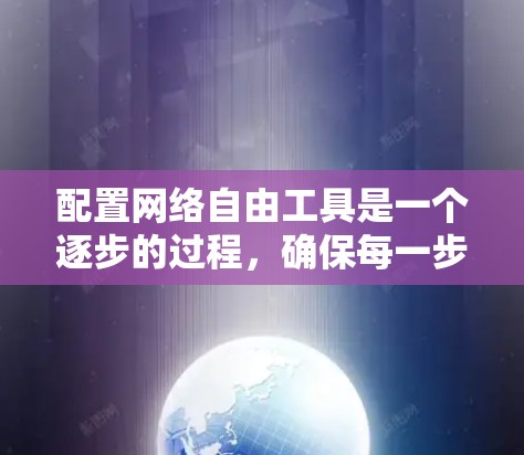 配置网络自由工具是一个逐步的过程，确保每一步都正确配置以实现最佳效果。以下是详细的步骤指南
