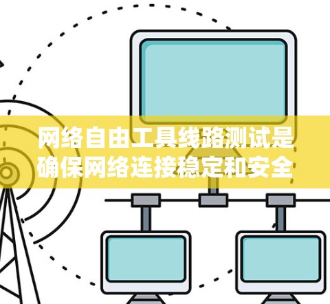 网络自由工具线路测试是确保网络连接稳定和安全的重要过程。以下是系统化的测试步骤和方法，帮助您全面检测网络问题