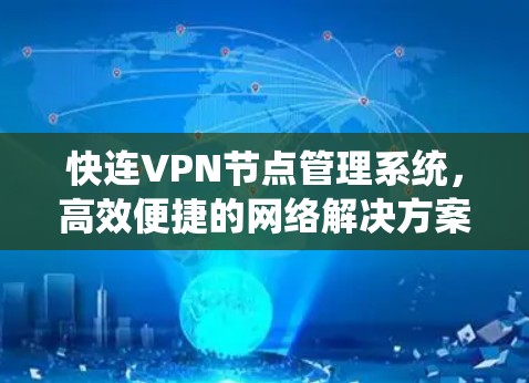 快连VPN节点管理系统，高效便捷的网络解决方案