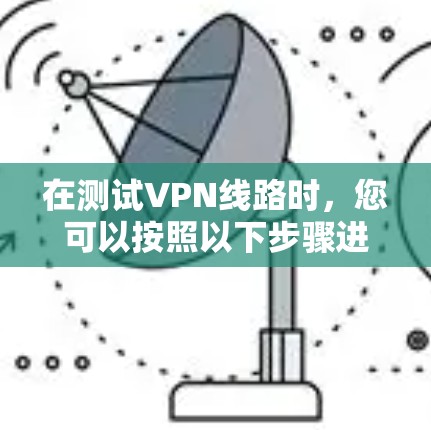 在测试VPN线路时，您可以按照以下步骤进行操作