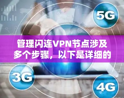 管理闪连VPN节点涉及多个步骤，以下是详细的分步指南，帮助您顺利完成配置和维护