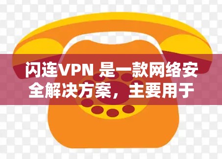 闪连VPN 是一款网络安全解决方案，主要用于保护用户隐私、防止网络监控以及提供安全的网络连接。为了确保您下载的是官方版本并获得最佳体验，我建议您通过以下方式获取闪连VPN