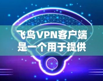 飞鸟VPN客户端是一个用于提供网络安全和隐私保护的应用程序，允许用户通过加密连接访问互联网，保护隐私和安全。以下是如何在不同设备上使用飞鸟VPN客户端的步骤