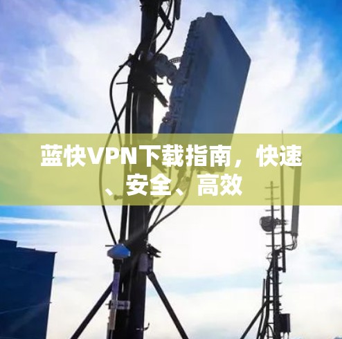 蓝快VPN下载指南，快速、安全、高效