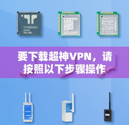 要下载超神VPN，请按照以下步骤操作