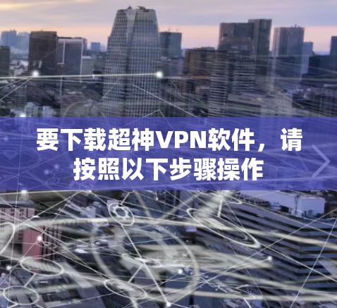 要下载超神VPN软件，请按照以下步骤操作