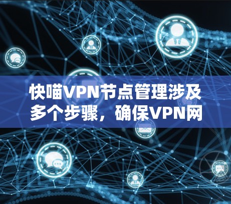 快喵VPN节点管理涉及多个步骤，确保VPN网络的安全、稳定和高效运行。以下是管理快喵VPN节点的主要步骤和注意事项