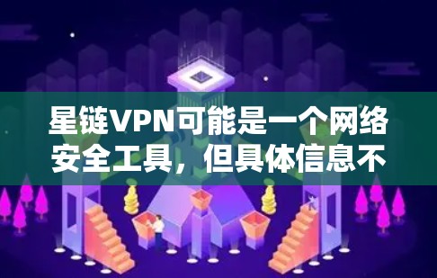 星链VPN可能是一个网络安全工具，但具体信息不详。如果您需要下载或了解相关信息，请确保从官方渠道获取，以避免下载到恶意软件或非法软件