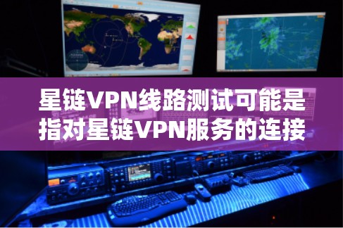 星链VPN线路测试可能是指对星链VPN服务的连接稳定性、速度、隐私保护等方面的测试。以下是一些常见的VPN测试方法和步骤，供你参考