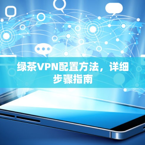 绿茶VPN配置方法，详细步骤指南
