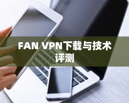 FAN VPN下载与技术评测