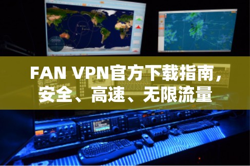 FAN VPN官方下载指南，安全、高速、无限流量