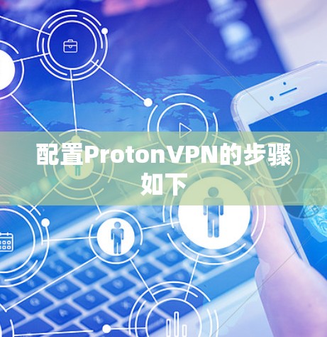 配置ProtonVPN的步骤如下