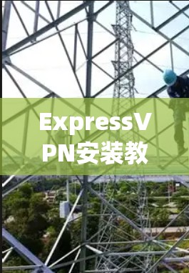 ExpressVPN安装教程，详细步骤指南