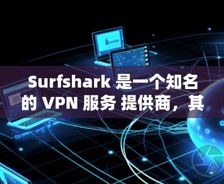 Surfshark 是一个知名的 VPN 服务 提供商，其客户端是用来管理和连接 VPN 的应用程序，支持多种操作系统，确保您的网络连接安全且匿名