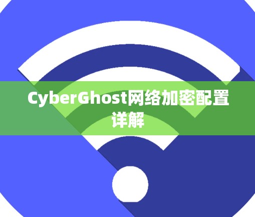 CyberGhost网络加密配置详解