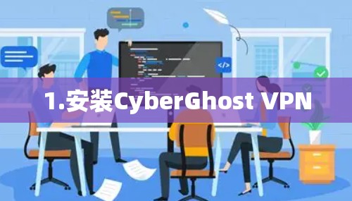 1.安装CyberGhost VPN