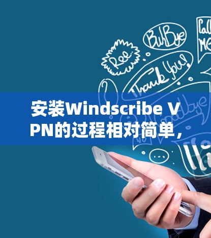 安装Windscribe VPN的过程相对简单，以下是针对Windows和MacOS用户的详细步骤
