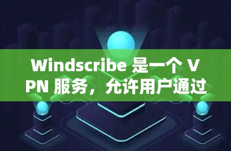 Windscribe 是一个 VPN 服务，允许用户通过加密的方式保护隐私、访问受限的网站或网络。以下是配置 Windscribe 的基本步骤